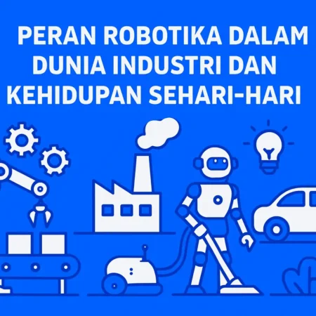 Peran Robotika dalam Dunia Industri dan Kehidupan Sehari-hari